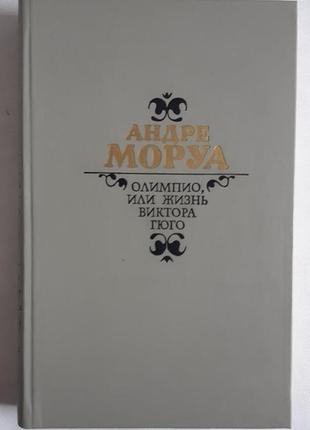 Андре моруа олімпіо, або життя виктора гюго.