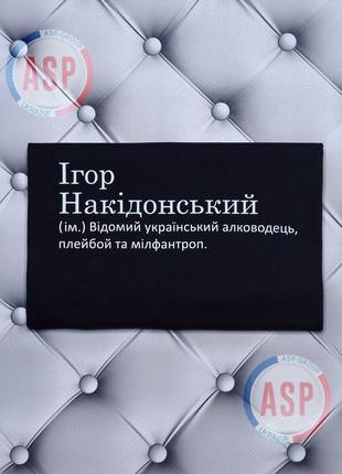 Футболка з ім'ям ігор, накідонський (ім.) відомий український алководець, плейбой та мілфантроп.