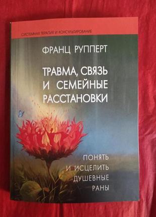 Травма, связь и семейные расстановки: понять и исцелить душевные раны. рупперт ф. bm