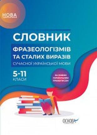 Словник фразеологізмів та сталих виразів сучасної української мови. 5–11-й класи