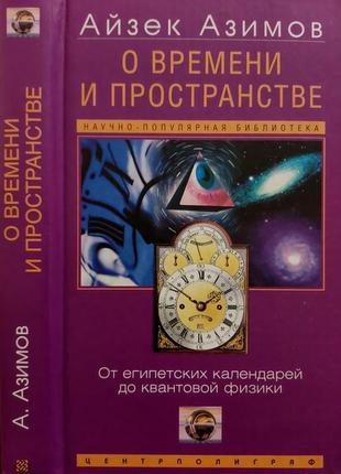 Айзек азимов - о времени и пространстве и других вещах. от египетских календарей до квантовой физики