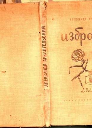 Архангельский александр. избранное. пародии. эпиграммы. сатира. художники кукрыниксы. москва. 1946г.