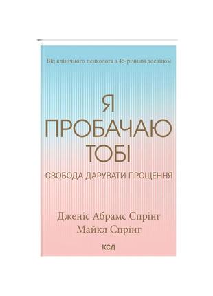 Книга я пробачаю тобі. свобода дарувати прощення - дженіс спрінг, майкл спрінг ксд (9786171500150)