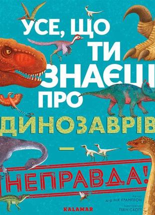 Усе, що ти знаєш про динозаврів, — неправда!