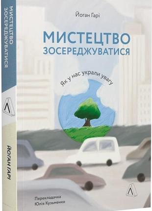 Книга искусство сосредоточиться. как у нас украли внимание иоганн гарри (мягкий переплет) (на украинском)