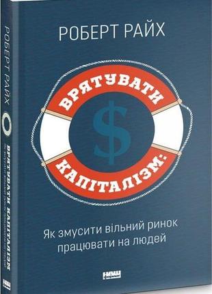 Книга спасти капитализм. как заставить свободный рынок работать на людей роберт райх (на украинском языке)