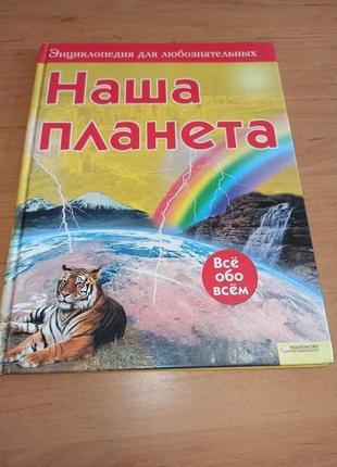 Наша планета энциклопедия для любознательных всё обо всём