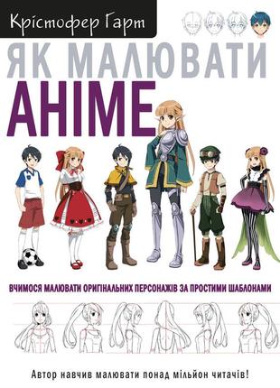Як малювати аніме. вчимося малювати оригінальних персонажів за простими шаблонами | крістофер гарт