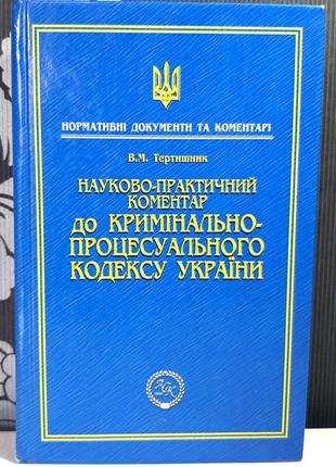 Науково-практичний коментар до кримінально-процесуального кодексу україни. в.м.тертишник