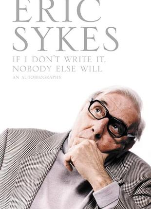 If i don't write it, nobody else will. eric sykes