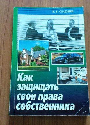 Селезнев в.в.как защищать свои права собственника.