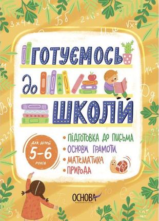 Готуємось до школи основа 5–6 років підготовка до письма. основи грамоти. математика. природа