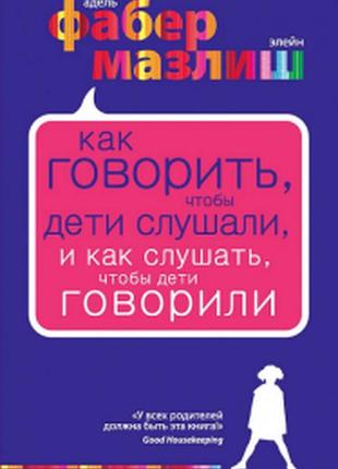 Как говорить, чтобы дети слушали, и как слушать, чтобы дети говорили