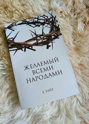 Книга еллен уайт "желаемый всеми народами"