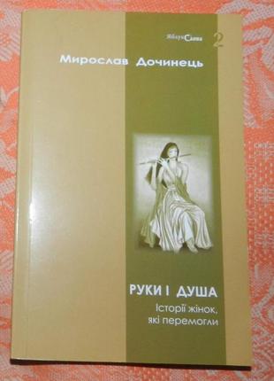 Мирослав дочинець. "руки і душа. історії жінок, які перемогли"