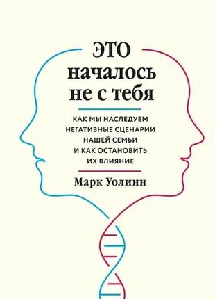 Это началось не с тебя. как мы наследуем негативные сценарии нашей семьи и как остановить их влияние марк уоли