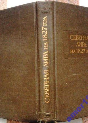 Північна ліра на 1827 рік. серія: ``літературні пам'ятки'яті "м. наука. 1984 р. 416 с., з ілл. твердий