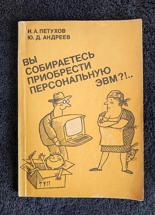 Петухов и.а. андреев ю.д. вы собираетесь приобрести персональную эвм?!..