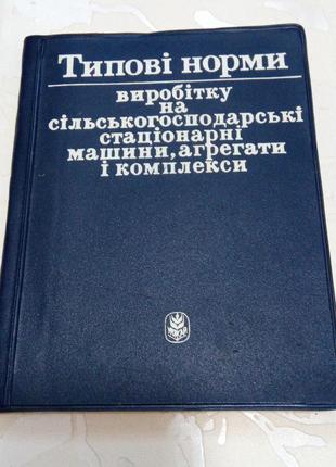Книга. типові норми виробітку на сільськогосподарські стаціонарні машини, агрегати і комплекси. 1986 рік