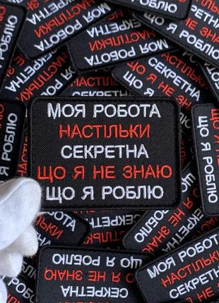 #423 шеврон "моя работа настолько секретная что я не знаю что делаешь, 6*8 см