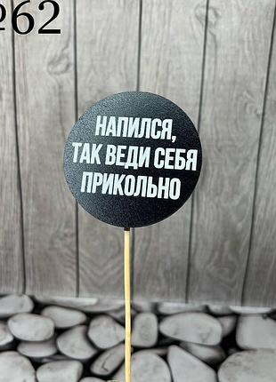 Топпер чорний гумор, круглий "напился, так веди себя прикольно", на бамбуці, пак. 17*7,5см