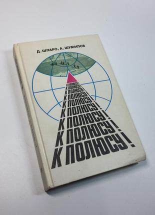 Книга история "к полюсу!" шпаро д., шумилов а. 1987 г. н4638
