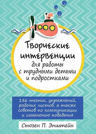 Творческие интервенции для работы с трудными детьми и подростками: 186 техник, упражнений, рабочих листов, а