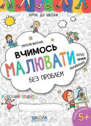 Робочий зошит. крок до школи (4-6 років). вчимось малювати без проблем. житник є., шт