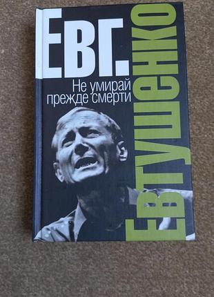 Євген євтушенко. не вмирай раніше за смерть