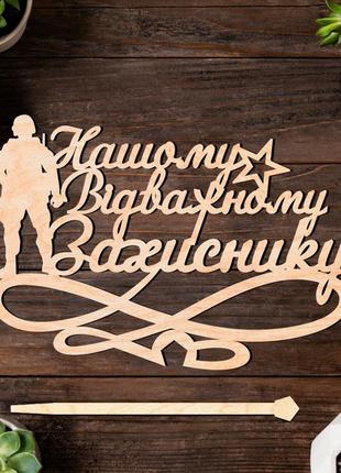 Дерев'яний топпер "нашому відважному захиснику" 13х9cм напис з фанери топер для торта, у букет квіти фігурка герою україни