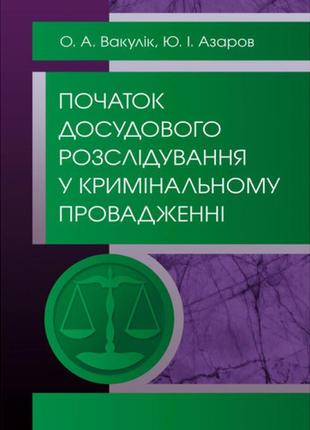 Книга "початок досудового розслідування у кримінальному провадженні" вакулік о. а.