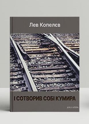 І сотворив собі кумира. копелєв лев. новинка!