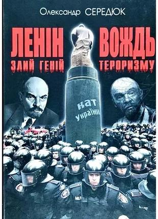 Олександр сердюк : ленін. злий геній - вождь тероризму