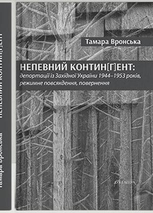 Вронська тамара - непевний контин[г]ент: депортації із західної україни 1944–1953 років