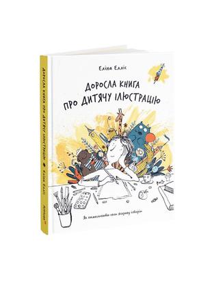 Еліна елліс - доросла книга про дитячу ілюстрацію: як намалювати свою яскраву історію