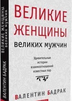 Валентин бадрак - великие женщины великих мужчин