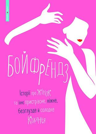 Бойфрендз. історії про жінок та їхнє пристрасне, ніжне, безглузде й солодке кохання
