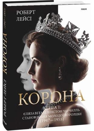 Корона. книга 1: єлизавета ii, вінстон черчилль. становлення молодої королеви (1947–1955). 978-966-03-9663-0