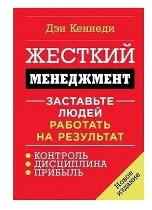 Дэн кеннеди. жесткий менеджмент. заставьте людей работать на результат