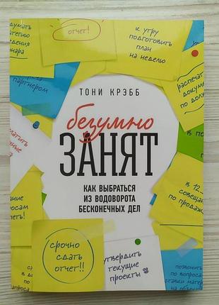 Тони крэбб. безумно занят. как выбраться из водоворота бесконечных дел