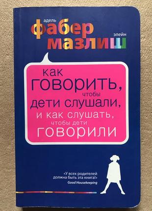 Как говорить, чтобы дети слушали, и как слушать, чтобы дети говорили адель фабер, элейн мазлиш1 фото