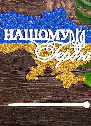 Дерев'яний топпер "нашому герою на карті україни + прапор глітер" 13х8см білий напис для торта букета фігурка захиснику військов
