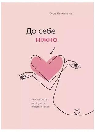 До себе ніжно. книга про те, як цінувати та берегти себе. ольга примаченко