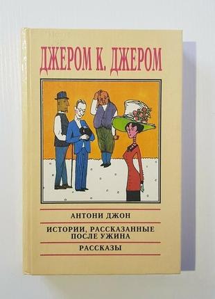 Истории, рассказанные после ужина — джером к. джером  (роман и рассказы сборник юмор книга)