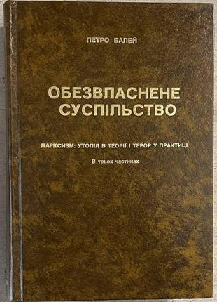 Петро балей обезвласнене суспільство марксизм: утопія в теорії і терор у практиці