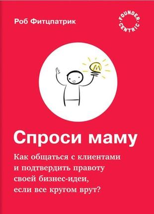 Попросіть маму: як спілкуватися з клієнтами та підтвердити правоту своєї бізнес-ідеї, якщо все навколо крутить?