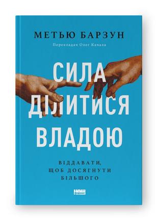 Сила ділитися владою. віддавати, щоб досягнути більшого. барзун м.