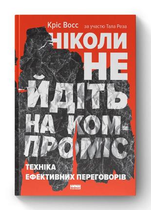 Ніколи не йдіть на компроміс. техніка ефективних переговорів. восс к., рез т.