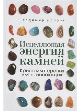 Исцеляющая энергия камней. кристаллотерапия для начинающих. добров в.
