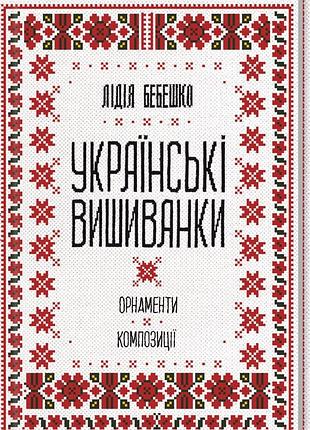 Українські вишиванки: орнаменти, композиції. бебешко л.